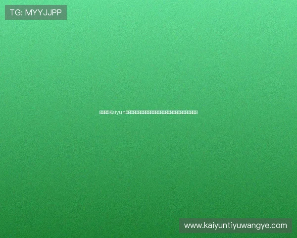 详细介绍Kaiyun开云集团网址的官方入口及常见问题，帮助用户顺利访问集团平台