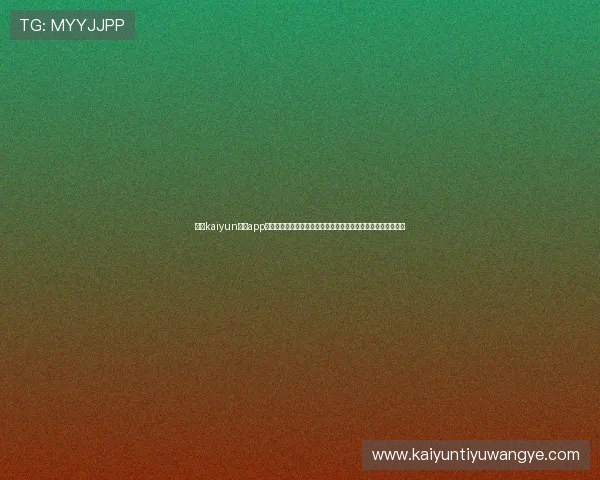 使用kaiyun体育app在线登录入口及时关注世界杯热门话题与明星球员最新动态资讯